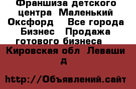 Франшиза детского центра «Маленький Оксфорд» - Все города Бизнес » Продажа готового бизнеса   . Кировская обл.,Леваши д.